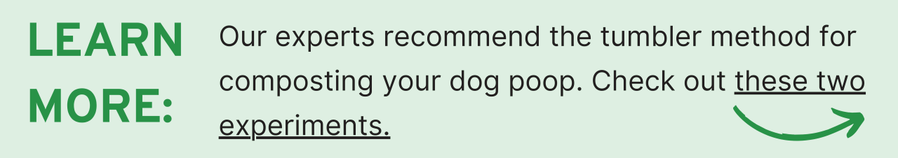 Learn More: Our experts recommend the tumbler method for composting your dog poop. Check out these two experiments.