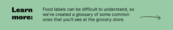 Learn more: Food labels can be difficult to understand and interpret, so we’ve created a glossary of some common ones that you’ll see at the grocery store.