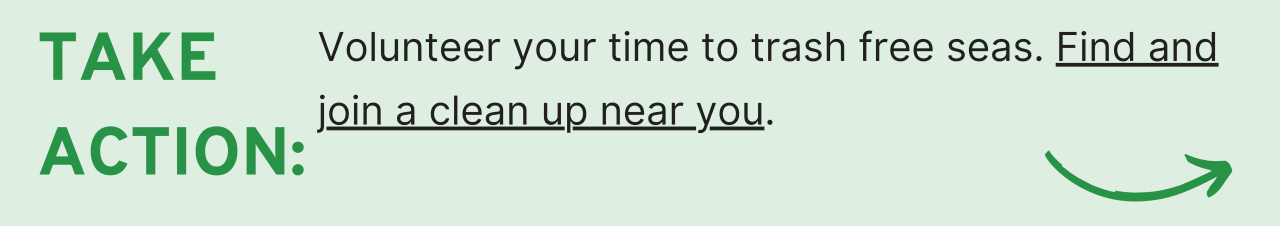 Take Action: Volunteer your time to trash free seas. Find and join a clean up near you.